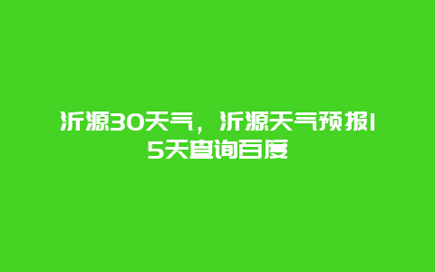 沂源30天气，沂源天气预报15天查询百度