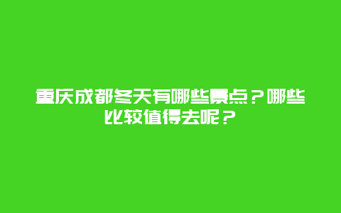 重庆成都冬天有哪些景点？哪些比较值得去呢？