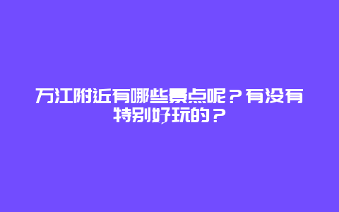 万江附近有哪些景点呢？有没有特别好玩的？