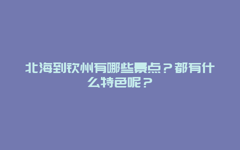 北海到钦州有哪些景点？都有什么特色呢？