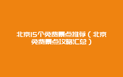 北京15个免费景点推荐（北京免费景点攻略汇总）