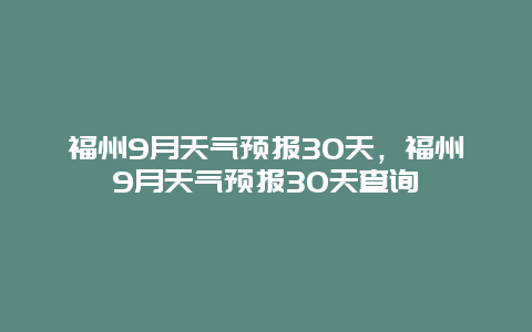 福州9月天气预报30天，福州9月天气预报30天查询