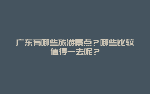 广东有哪些旅游景点？哪些比较值得一去呢？