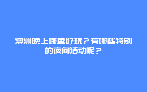 澳洲晚上哪里好玩？有哪些特别的夜间活动呢？