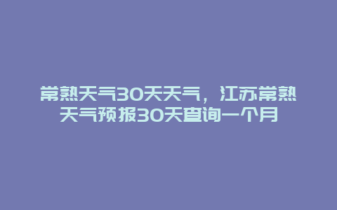 常熟天气30天天气，江苏常熟天气预报30天查询一个月