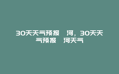 30天天气预报漯河，30天天气预报漯河天气