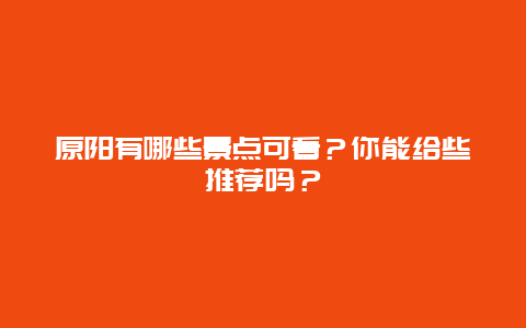 原阳有哪些景点可看？你能给些推荐吗？