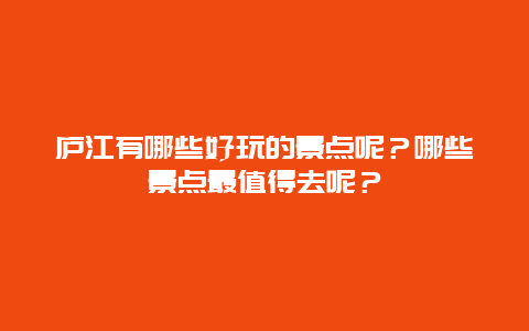 庐江有哪些好玩的景点呢？哪些景点最值得去呢？