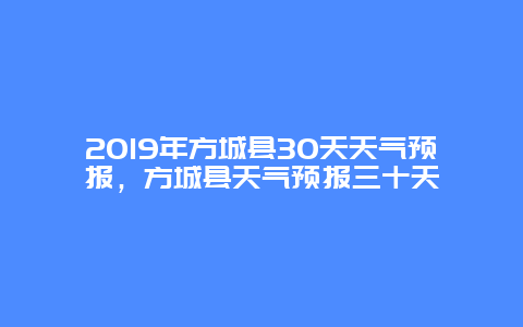 2019年方城县30天天气预报，方城县天气预报三十天