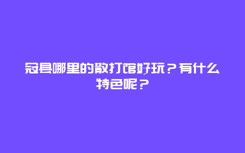 冠县哪里的散打馆好玩？有什么特色呢？