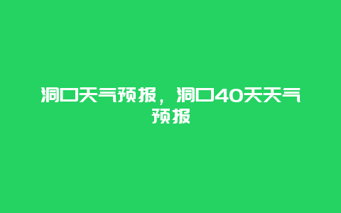 洞口天气预报，洞口40天天气预报