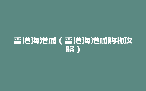 香港海港城（香港海港城购物攻略）