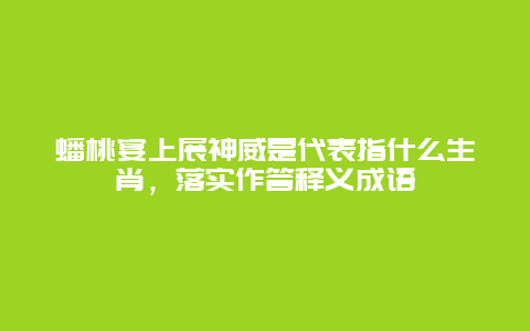 蟠桃宴上展神威是代表指什么生肖，落实作答释义成语