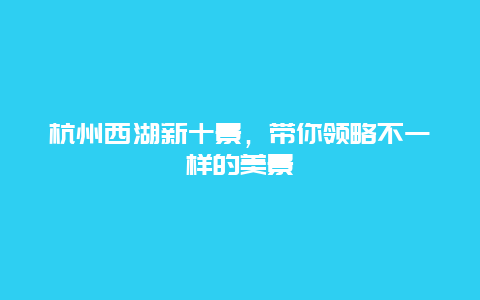 杭州西湖新十景，带你领略不一样的美景