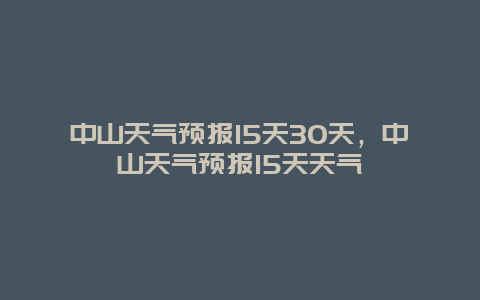 中山天气预报15天30天，中山天气预报15天天气