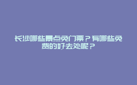 长沙哪些景点免门票？有哪些免费的好去处呢？