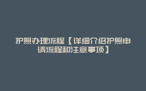 护照办理流程【详细介绍护照申请流程和注意事项】