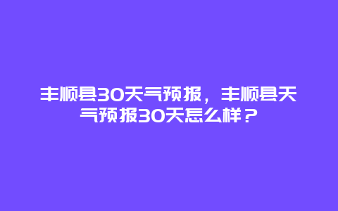 丰顺县30天气预报，丰顺县天气预报30天怎么样？