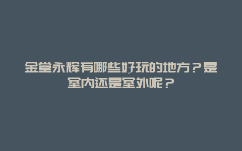 金堂永辉有哪些好玩的地方？是室内还是室外呢？