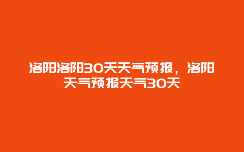 洛阳洛阳30天天气预报，洛阳天气预报天气30天