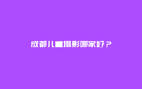 成都儿童摄影哪家好？
