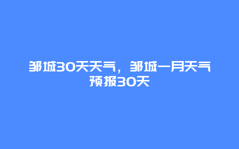 邹城30天天气，邹城一月天气预报30天