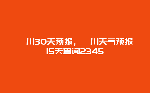 潢川30天预报，潢川天气预报15天查询2345