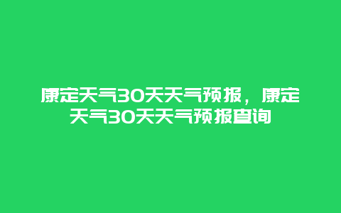 康定天气30天天气预报，康定天气30天天气预报查询