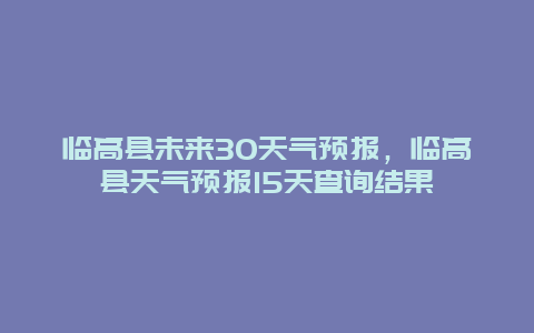 临高县未来30天气预报，临高县天气预报15天查询结果