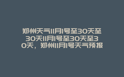 郑州天气11月1号至30天至30天11月1号至30天至30天，郑州11月1号天气预报