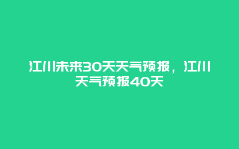 江川未来30天天气预报，江川天气预报40天
