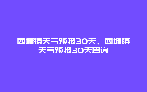 西塘镇天气预报30天，西塘镇天气预报30天查询