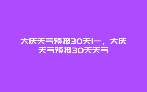 大庆天气预报30天1一，大庆天气预报30天天气
