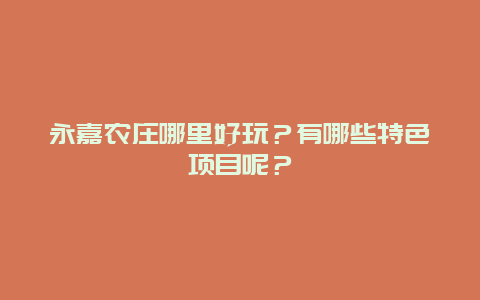 永嘉农庄哪里好玩？有哪些特色项目呢？
