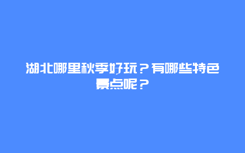 湖北哪里秋季好玩？有哪些特色景点呢？