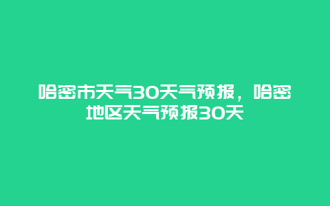 哈密市天气30天气预报，哈密地区天气预报30天