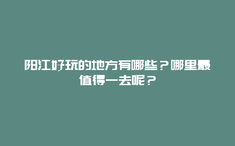 阳江好玩的地方有哪些？哪里最值得一去呢？