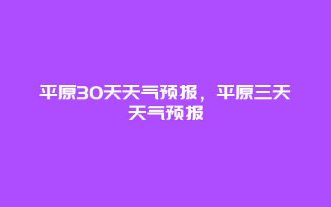 平原30天天气预报，平原三天天气预报