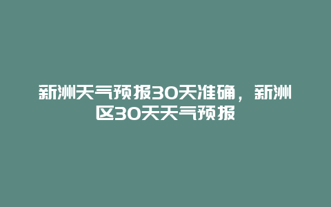 新洲天气预报30天准确，新洲区30天天气预报