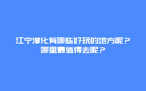 江宁淳化有哪些好玩的地方呢？哪里最值得去呢？