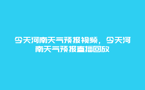 今天河南天气预报视频，今天河南天气预报直播回放