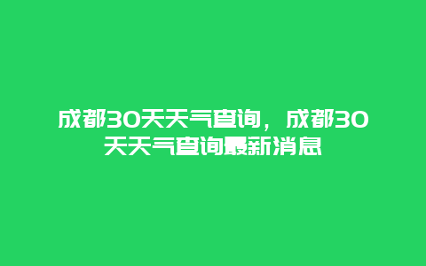 成都30天天气查询，成都30天天气查询最新消息
