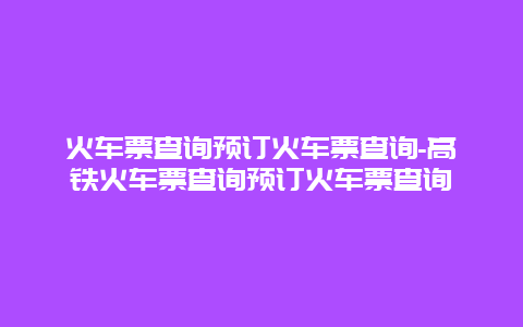 火车票查询预订火车票查询-高铁火车票查询预订火车票查询