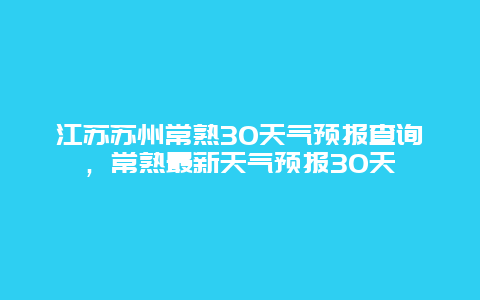 江苏苏州常熟30天气预报查询，常熟最新天气预报30天