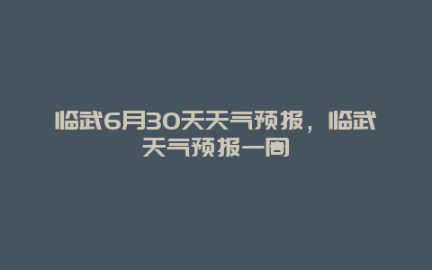 临武6月30天天气预报，临武天气预报一周