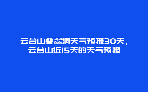 云台山叠翠洞天气预报30天，云台山近15天的天气预报