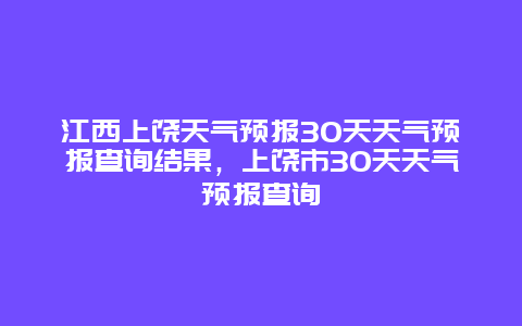 江西上饶天气预报30天天气预报查询结果，上饶市30天天气预报查询