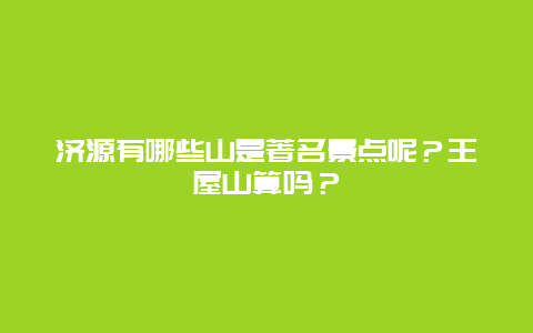 济源有哪些山是著名景点呢？王屋山算吗？