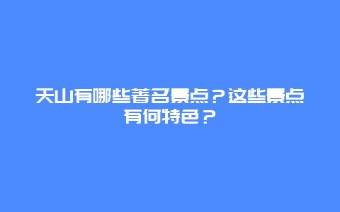 天山有哪些著名景点？这些景点有何特色？