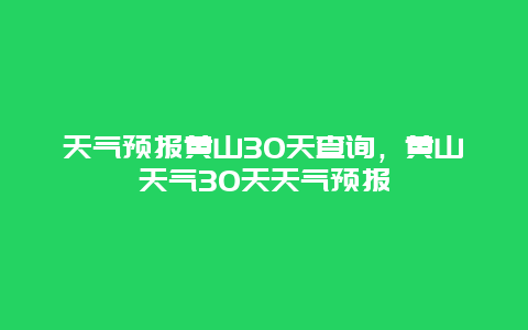 天气预报黄山30天查询，黄山天气30天天气预报